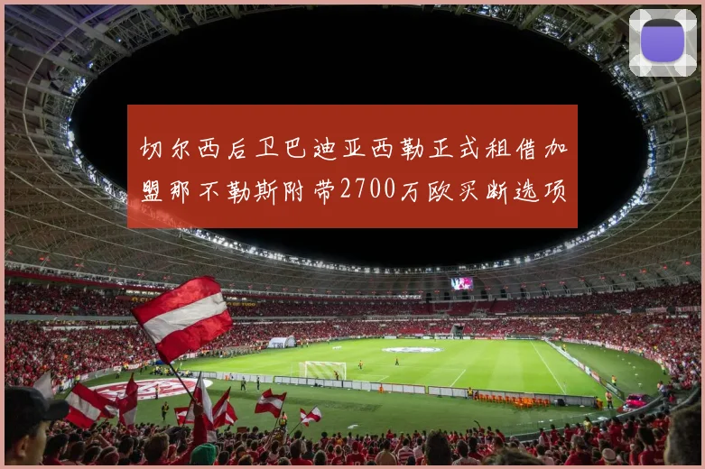 切尔西后卫巴迪亚西勒正式租借加盟那不勒斯附带2700万欧买断选项